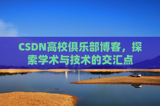 CSDN高校俱乐部博客，探索学术与技术的交汇点